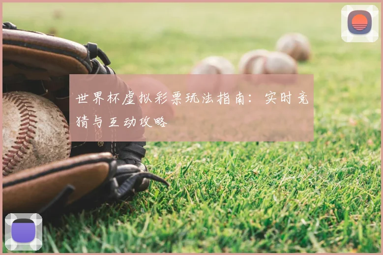 世界杯虚拟彩票玩法指南：实时竞猜与互动攻略