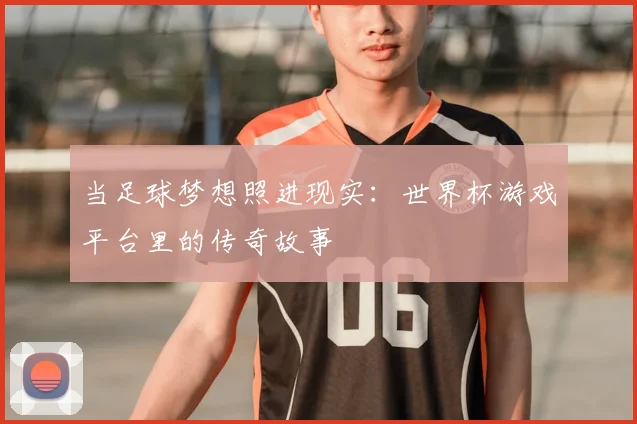 当足球梦想照进现实：世界杯游戏平台里的传奇故事