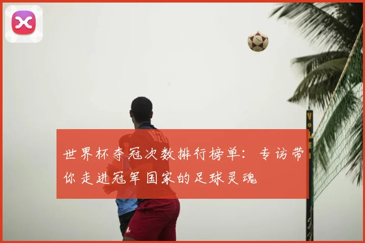 世界杯夺冠次数排行榜单:专访带你走进冠军国家的足球灵魂