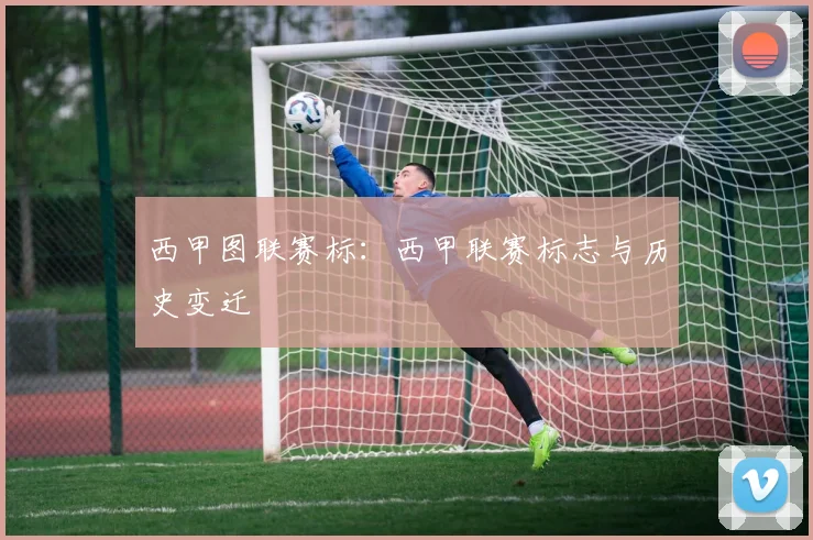 西甲图联赛标:西甲联赛标志与历史变迁