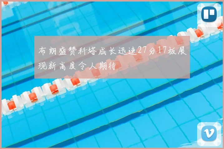 布朗盛赞科塔成长迅速27分17板展现新高度令人期待