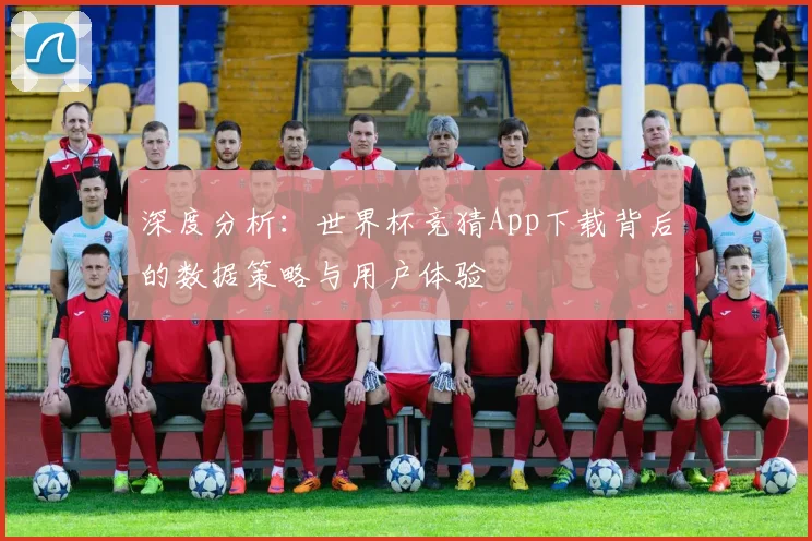 深度分析：世界杯竞猜App下载背后的数据策略与用户体验