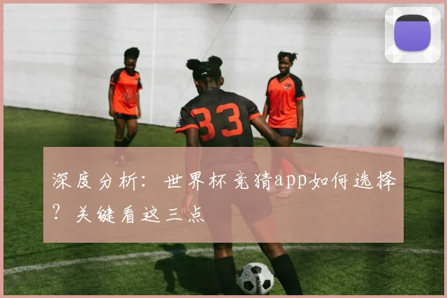 深度分析：世界杯竞猜app如何选择？关键看这三点