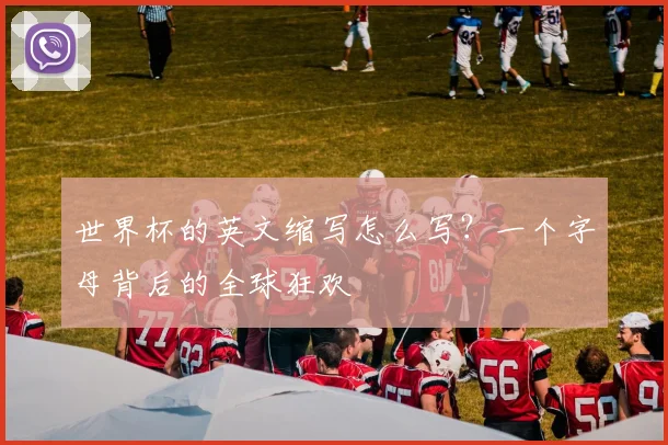 世界杯的英文缩写怎么写?一个字母背后的全球狂欢