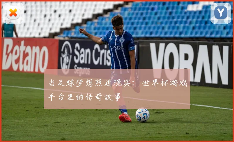 当足球梦想照进现实：世界杯游戏平台里的传奇故事