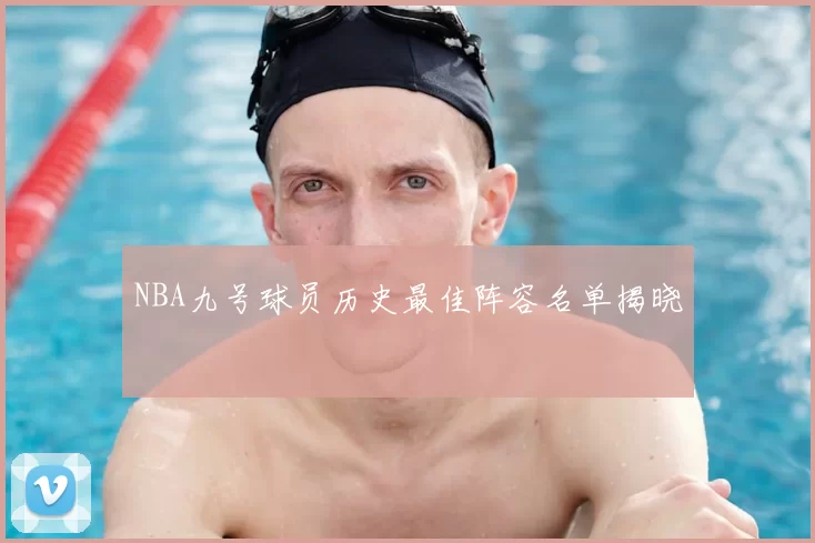 NBA九号球员历史最佳阵容名单揭晓