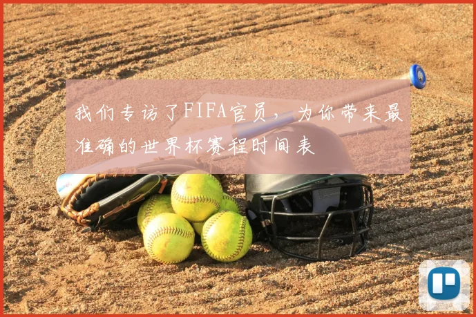 我们专访了FIFA官员，为你带来最准确的世界杯赛程时间表