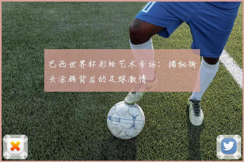 巴西世界杯彩绘艺术专访：揭秘街头涂鸦背后的足球激情