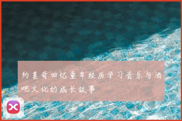 约基奇回忆童年经历学习音乐与酒吧文化的成长故事