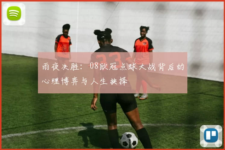 雨夜决胜：08欧冠点球大战背后的心理博弈与人生抉择