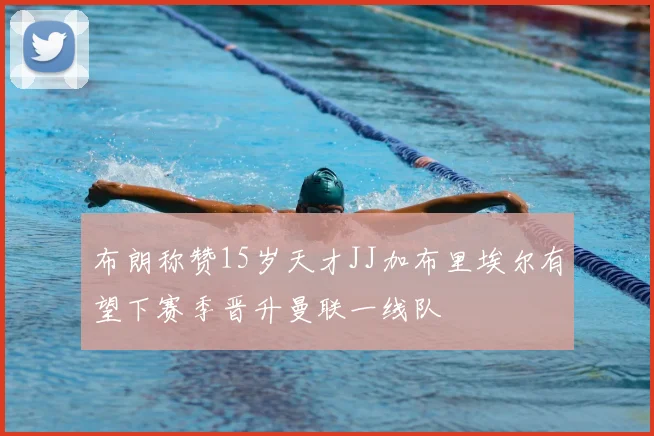 布朗称赞15岁天才JJ加布里埃尔有望下赛季晋升曼联一线队