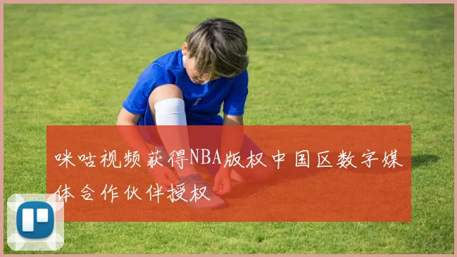 咪咕视频获得NBA版权中国区数字媒体合作伙伴授权