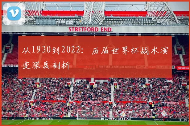 从1930到2022:历届世界杯战术演变深度剖析