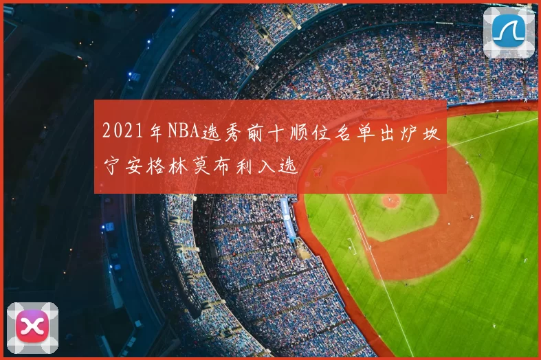 2021年NBA选秀前十顺位名单出炉坎宁安格林莫布利入选