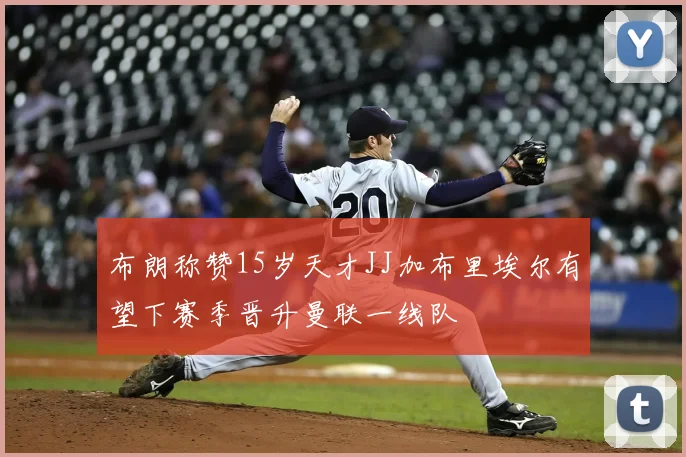 布朗称赞15岁天才JJ加布里埃尔有望下赛季晋升曼联一线队