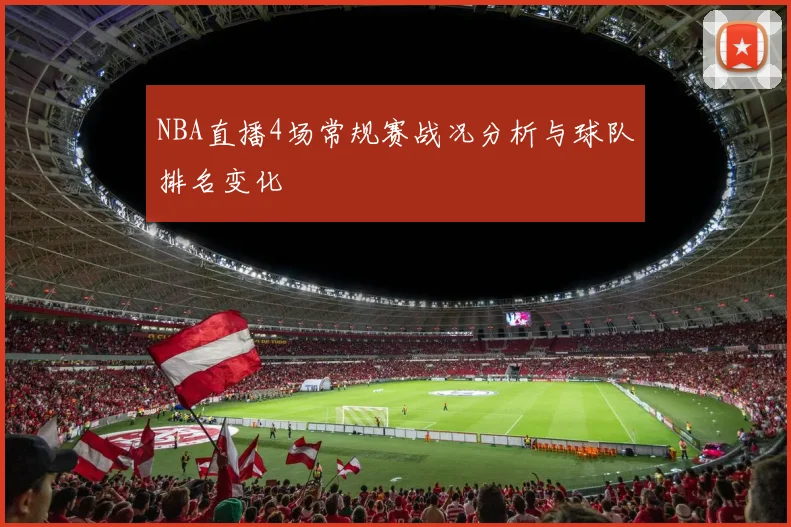 NBA直播4场常规赛战况分析与球队排名变化