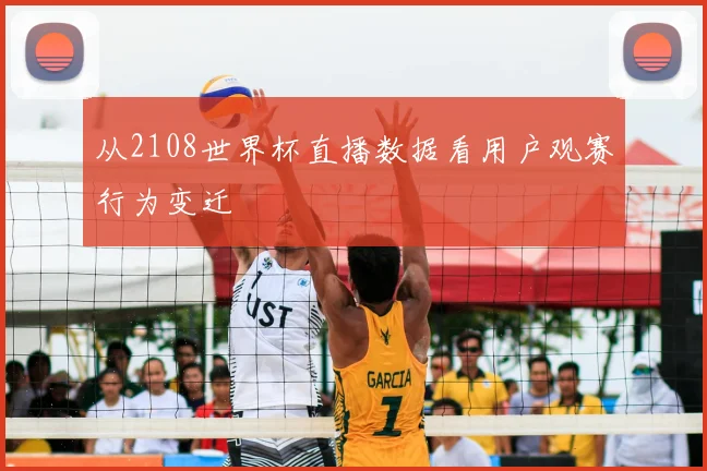 从2108世界杯直播数据看用户观赛行为变迁