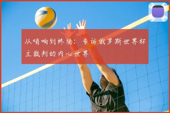 从哨响到终场：专访俄罗斯世界杯主裁判的内心世界
