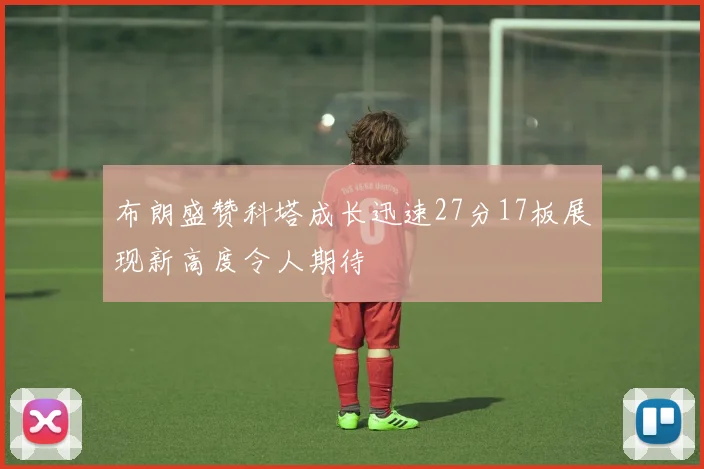 布朗盛赞科塔成长迅速27分17板展现新高度令人期待