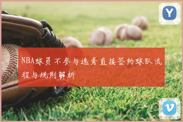 NBA球员不参与选秀直接签约球队流程与规则解析