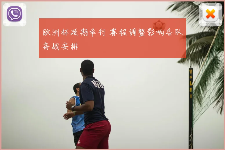欧洲杯延期举行 赛程调整影响各队备战安排