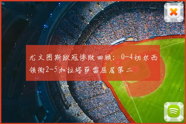 尤文图斯欧冠惨败回顾：0-4切尔西领衔2-5加拉塔萨雷屈居第二