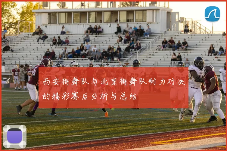 西安街舞队与北京街舞队耐力对决的精彩赛后分析与总结