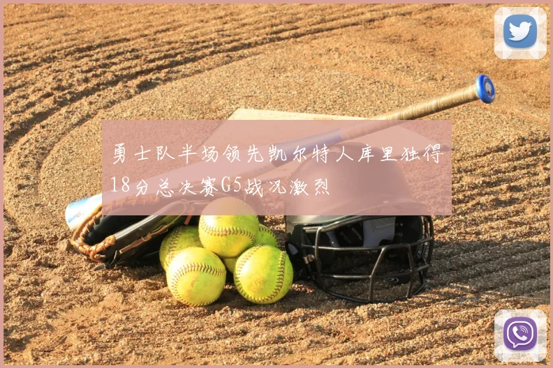 勇士队半场领先凯尔特人库里独得18分总决赛G5战况激烈