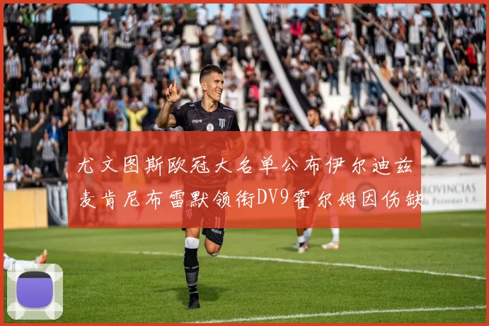 尤文图斯欧冠大名单公布伊尔迪兹麦肯尼布雷默领衔DV9霍尔姆因伤缺席