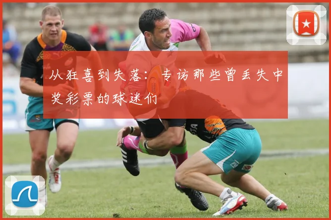 从狂喜到失落:专访那些曾丢失中奖彩票的球迷们