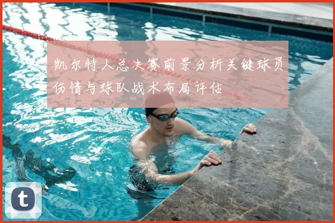 凯尔特人总决赛前景分析关键球员伤情与球队战术布局评估