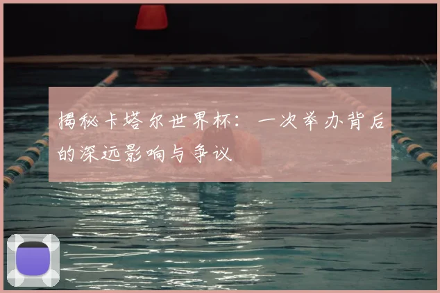 揭秘卡塔尔世界杯：一次举办背后的深远影响与争议