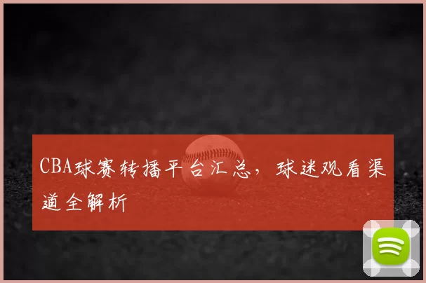 CBA球赛转播平台汇总，球迷观看渠道全解析