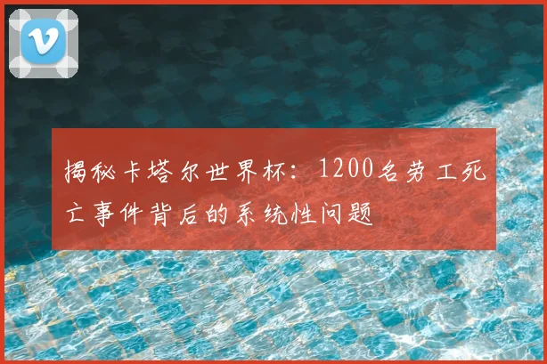 揭秘卡塔尔世界杯：1200名劳工死亡事件背后的系统性问题