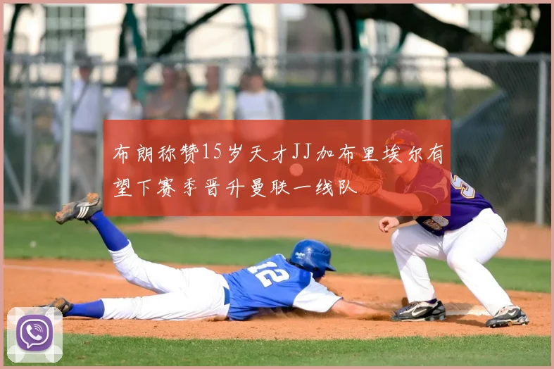 布朗称赞15岁天才JJ加布里埃尔有望下赛季晋升曼联一线队