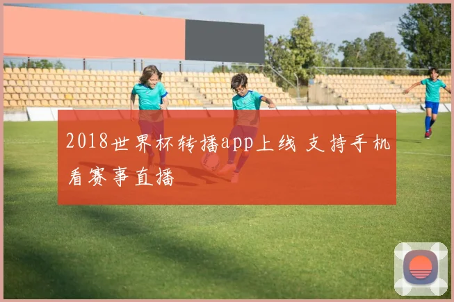 2018世界杯转播app上线 支持手机看赛事直播