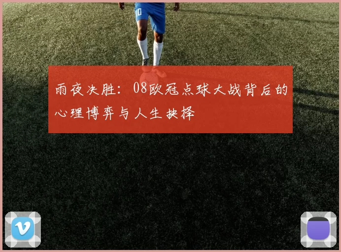 雨夜决胜：08欧冠点球大战背后的心理博弈与人生抉择