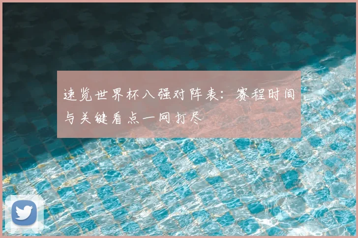 速览世界杯八强对阵表:赛程时间与关键看点一网打尽