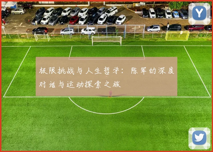极限挑战与人生哲学：陈军的深度对话与运动探索之旅