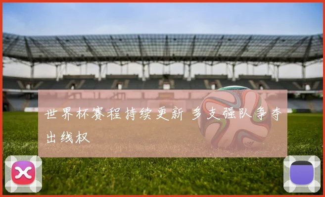 世界杯赛程持续更新 多支强队争夺出线权