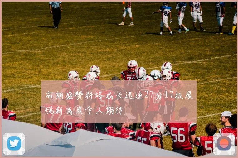布朗盛赞科塔成长迅速27分17板展现新高度令人期待