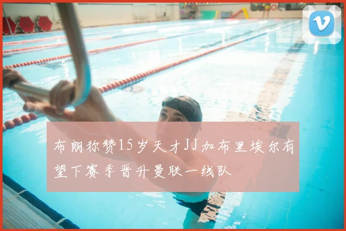 布朗称赞15岁天才JJ加布里埃尔有望下赛季晋升曼联一线队
