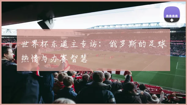 世界杯东道主专访：俄罗斯的足球热情与办赛智慧